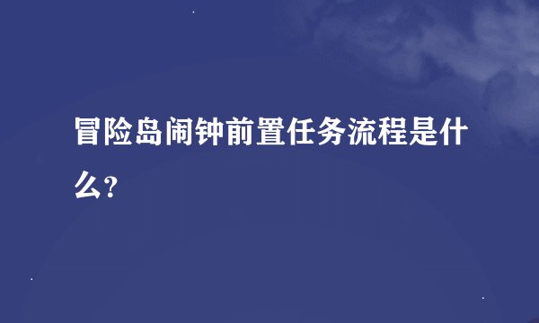 冒险岛闹钟前置任务流程是什么？