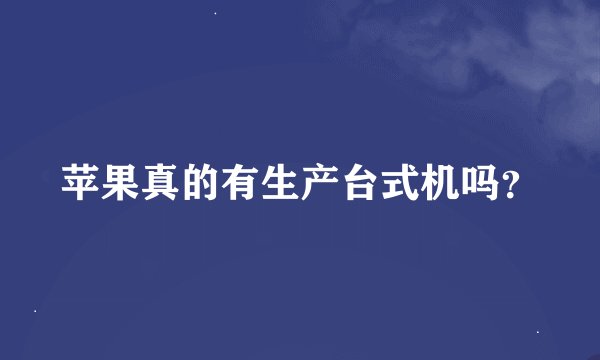苹果真的有生产台式机吗？