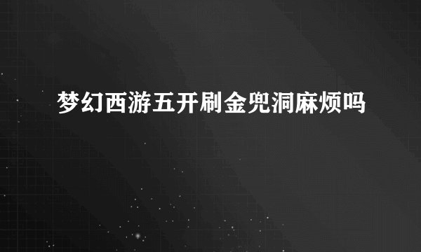 梦幻西游五开刷金兜洞麻烦吗