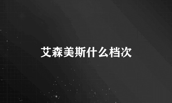 艾森美斯什么档次