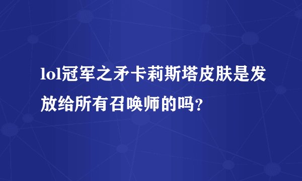 lol冠军之矛卡莉斯塔皮肤是发放给所有召唤师的吗？