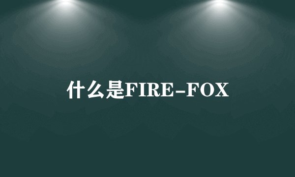 什么是FIRE-FOX