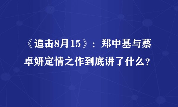 《追击8月15》：郑中基与蔡卓妍定情之作到底讲了什么？