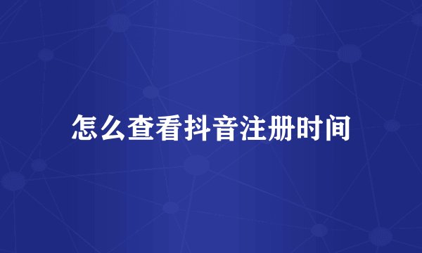 怎么查看抖音注册时间