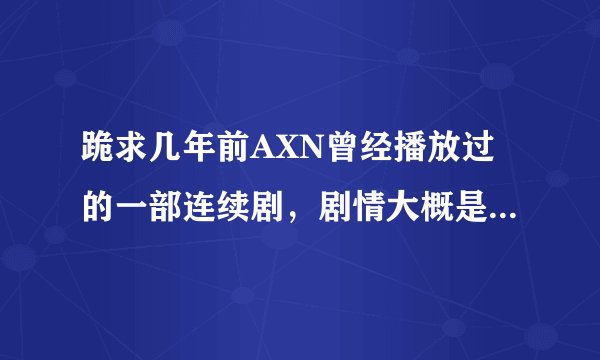 跪求几年前AXN曾经播放过的一部连续剧，剧情大概是一个男生可以乘坐机器回到7天以前改变已经发生过的事情