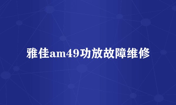 雅佳am49功放故障维修