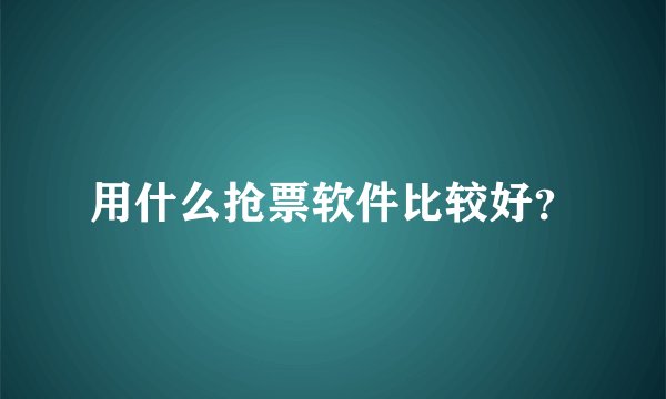 用什么抢票软件比较好？