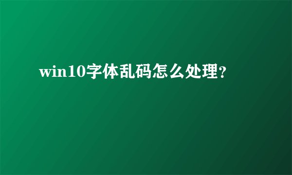 win10字体乱码怎么处理？