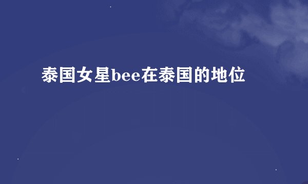 泰国女星bee在泰国的地位