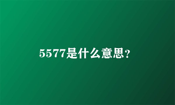 5577是什么意思?