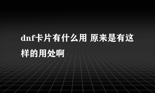 dnf卡片有什么用 原来是有这样的用处啊