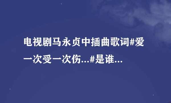 电视剧马永贞中插曲歌词#爱一次受一次伤...#是谁的歌啊?