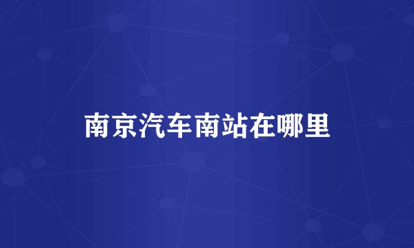 南京汽车南站在哪里