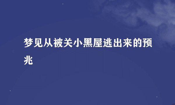 梦见从被关小黑屋逃出来的预兆