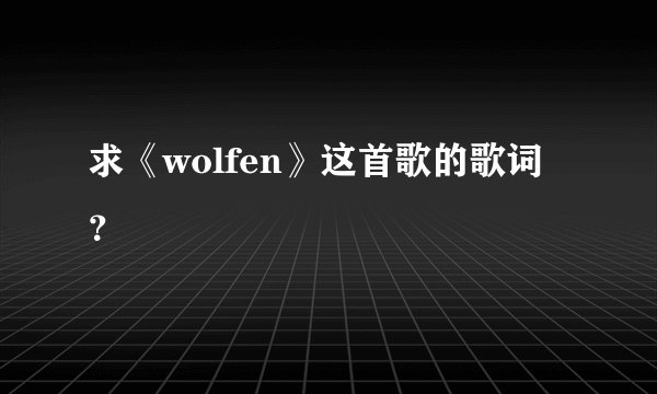 求《wolfen》这首歌的歌词？