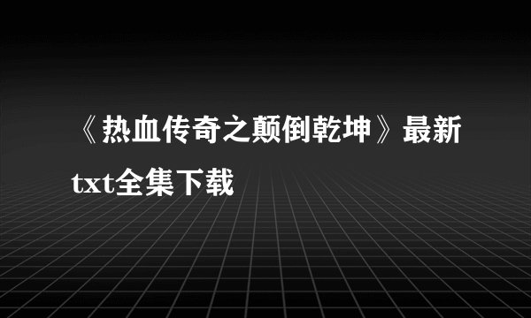 《热血传奇之颠倒乾坤》最新txt全集下载