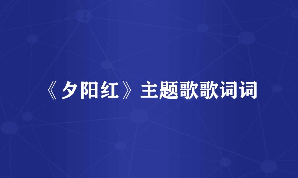 《夕阳红》主题歌歌词词