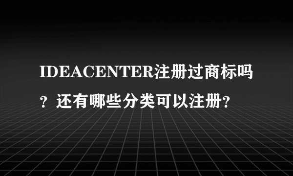 IDEACENTER注册过商标吗？还有哪些分类可以注册？