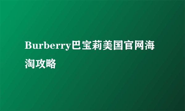 Burberry巴宝莉美国官网海淘攻略