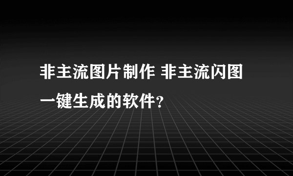 非主流图片制作 非主流闪图一键生成的软件？
