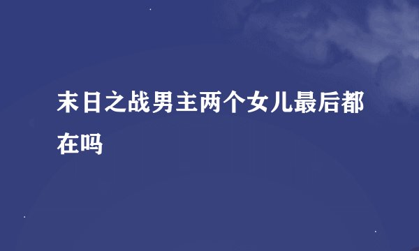 末日之战男主两个女儿最后都在吗