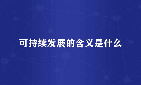 可持续发展的含义是什么