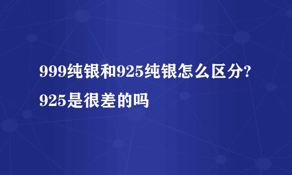 999纯银和925纯银怎么区分?925是很差的吗