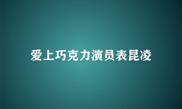 爱上巧克力演员表昆凌
