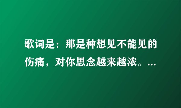 歌词是：那是种想见不能见的伤痛，对你思念越来越浓。蔡依林这首歌的歌名是什么？