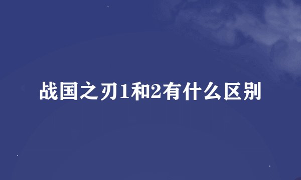 战国之刃1和2有什么区别
