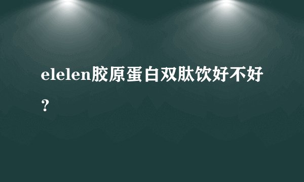 elelen胶原蛋白双肽饮好不好？