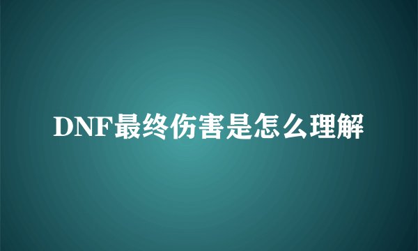 DNF最终伤害是怎么理解