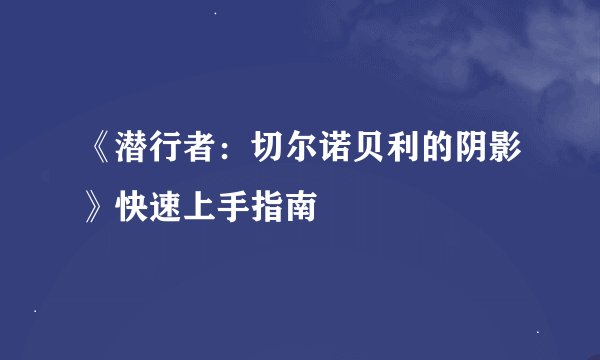 《潜行者：切尔诺贝利的阴影》快速上手指南
