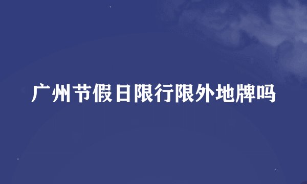 广州节假日限行限外地牌吗