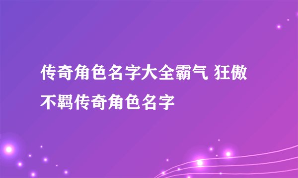 传奇角色名字大全霸气 狂傲不羁传奇角色名字