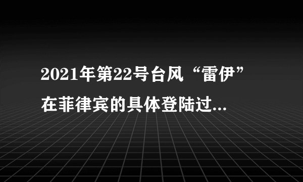 2021年第22号台风“雷伊”在菲律宾的具体登陆过程是怎样的？