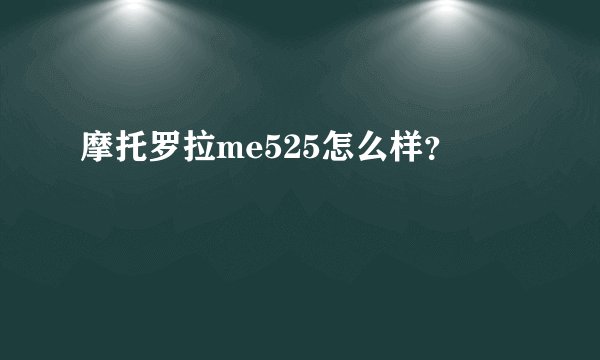 摩托罗拉me525怎么样？
