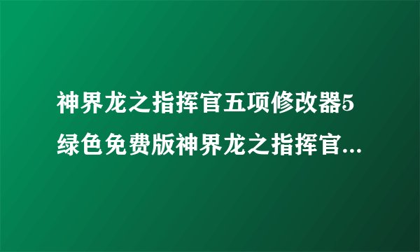 神界龙之指挥官五项修改器5绿色免费版神界龙之指挥官五项修改器5绿色免费版功能简介