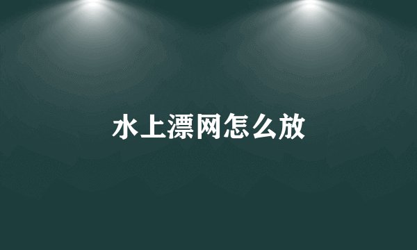 水上漂网怎么放