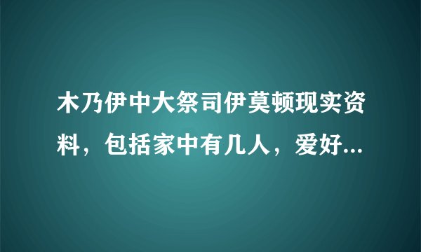 木乃伊中大祭司伊莫顿现实资料，包括家中有几人，爱好是什么的都要，越详细越好。