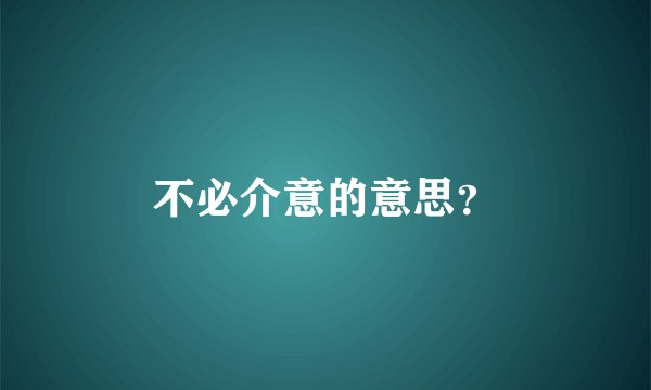 不必介意的意思？