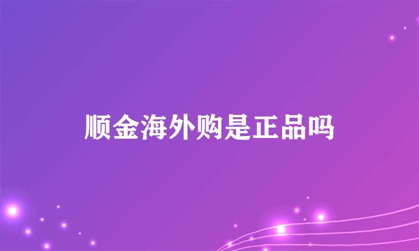 顺金海外购是正品吗