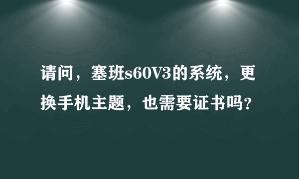请问，塞班s60V3的系统，更换手机主题，也需要证书吗？