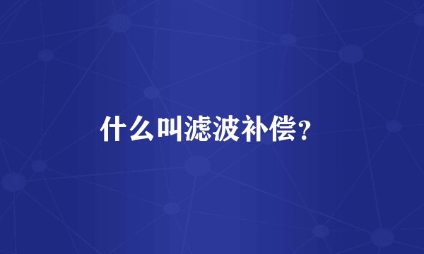 什么叫滤波补偿？