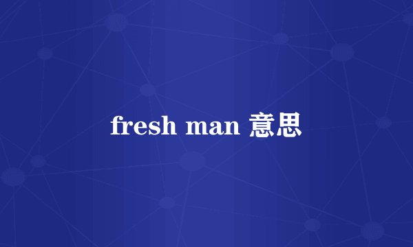 fresh man 意思