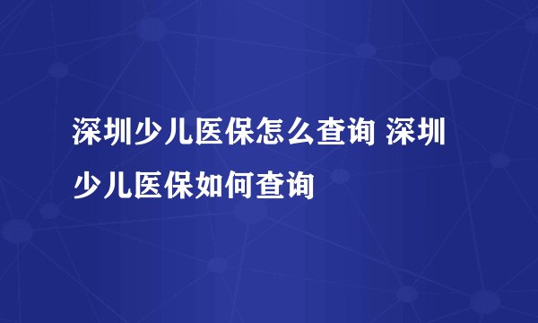 深圳少儿医保怎么查询 深圳少儿医保如何查询