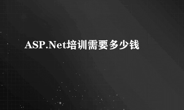ASP.Net培训需要多少钱