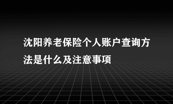 沈阳养老保险个人账户查询方法是什么及注意事项