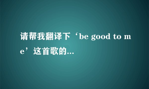 请帮我翻译下‘be good to me’这首歌的歌词 是Ashley Tisdale 唱的