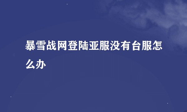 暴雪战网登陆亚服没有台服怎么办